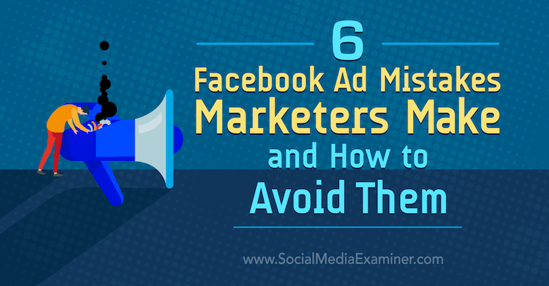6 Маркетингови маркетингови грешки във Facebook и рекламни грешки от Lisa D. Дженкинс на Social Media Examiner.