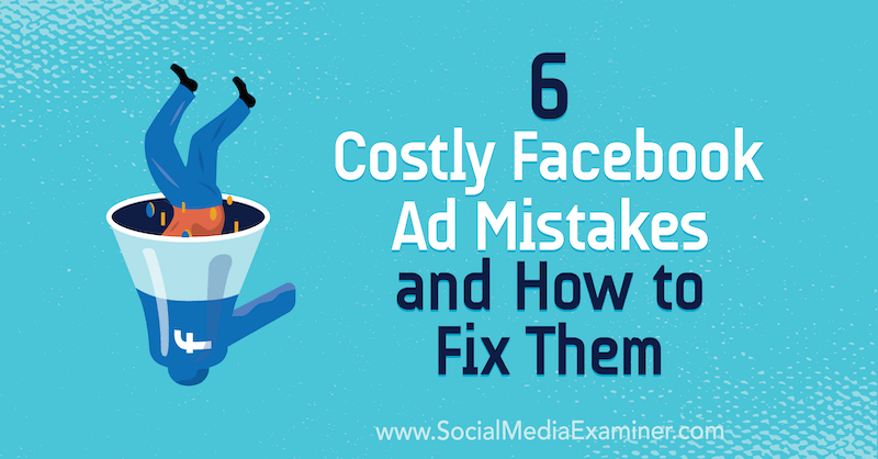 6 скъпи рекламни грешки във Facebook и как да ги поправите от Чарли Лорънс в Social Media Examiner.