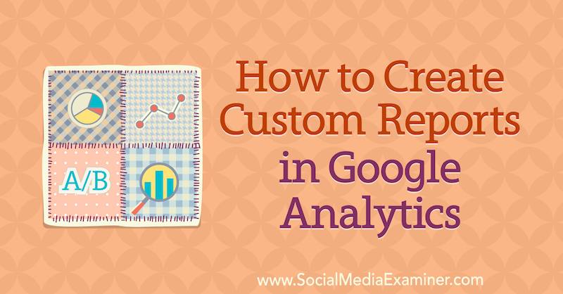 Как да създадете персонализирани отчети в Google Analytics от Крис Мърсър в Social Media Examiner.