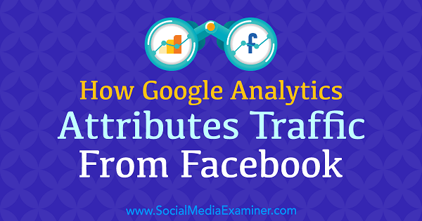 Как Google Analytics приписва трафик от Facebook от Крис Мърсър в Social Media Examiner.