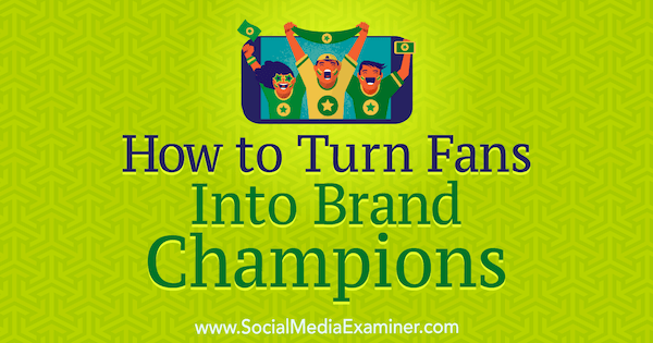 Как да превърнем феновете в маркови шампиони от Anne Ackroyd в Social Media Examiner.