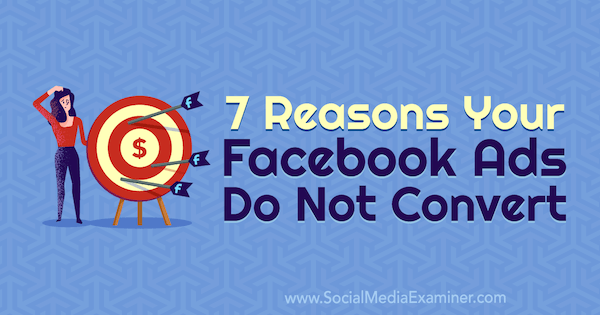 7 причини вашите реклами във Facebook да не конвертират от Мари Пейдж в Social Media Examiner.
