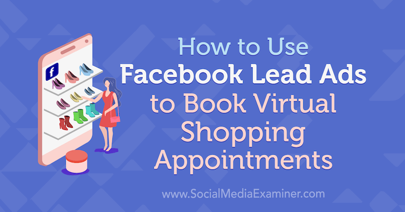 Как да използвам водещи реклами във Facebook, за да резервирам виртуални срещи за пазаруване от Selah Shepherd в Social Media Examiner.