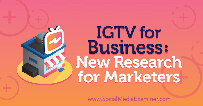 IGTV за бизнеса: Ново изследване за маркетолози от Джесика Малник на Social Media Examiner.