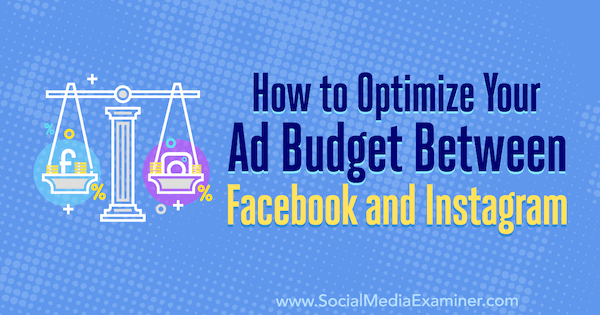 Как да оптимизираме рекламния си бюджет между Facebook и Instagram от Diego Rios в Social Media Examiner.