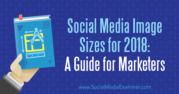 Размери на изображенията в социалните медии за 2018 г.: Ръководство за маркетинг от Емили Лидън на Social Media Examiner.