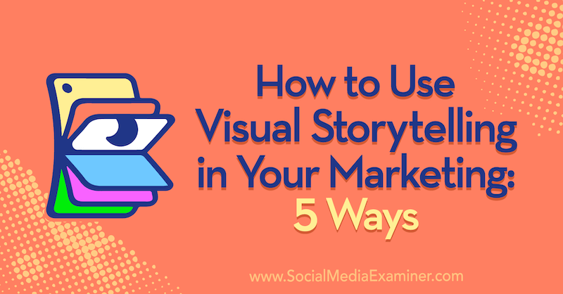 Как да използвам визуалното разказване на истории във вашия маркетинг: 5 начина от Ерин Маккой на Social Media Examiner.