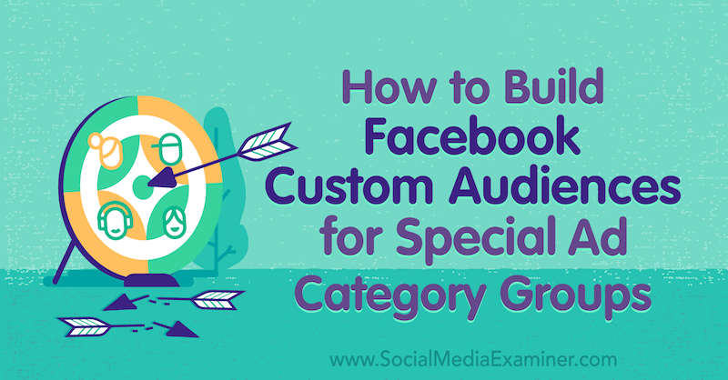 Как да изградим потребителски аудитории във Facebook за групи от специални рекламни категории от Джесика Кампос в Social Media Examiner.