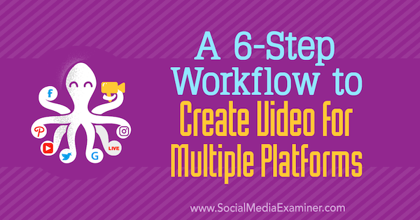 6-стъпков работен процес за създаване на видео за множество платформи от Маршал Карпър в Social Media Examiner.