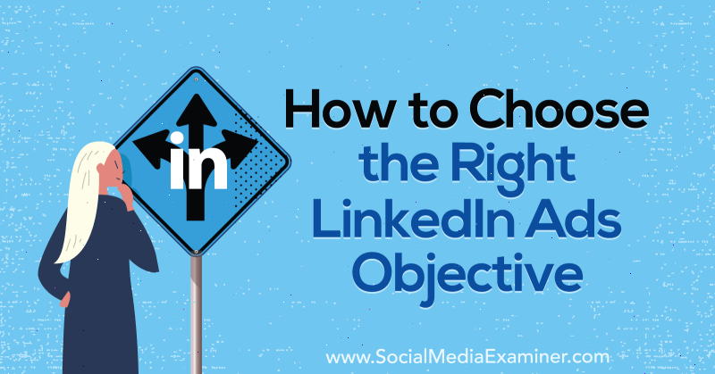 Как да изберем правилната цел на LinkedIn Ads от AJ Wilcox в Social Media Examiner.