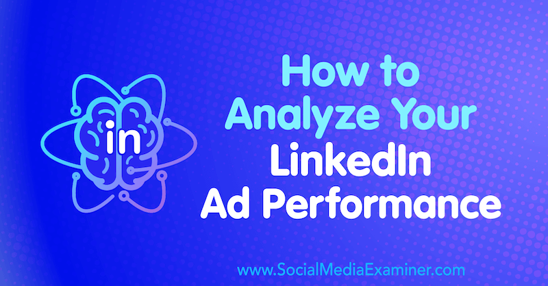 Как да анализирате ефективността на рекламите си в LinkedIn от AJ Wilcox в Social Media Examiner.