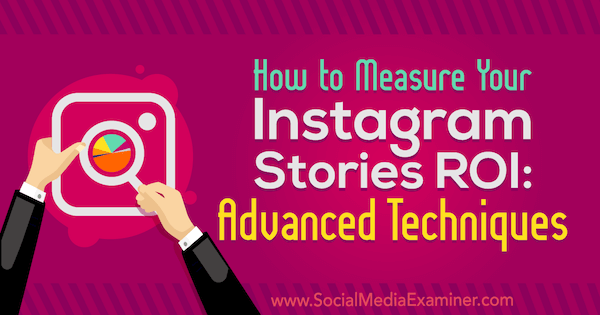 Как да измерим възвръщаемостта на вашите истории в Instagram: Разширени техники от Наоми Накашима в Social Media Examiner.