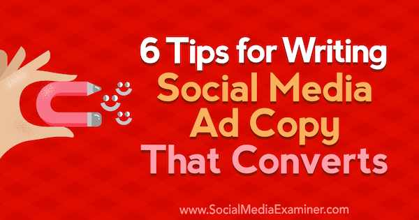 6 съвета за писане на копие на реклами в социалните медии, които преобразуват от Ашли Уорд в Social Media Examiner.