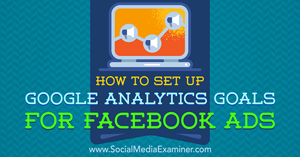 Как да настроите цели на Google Analytics за реклами във Facebook от Tammy Cannon в Social Media Examiner.
