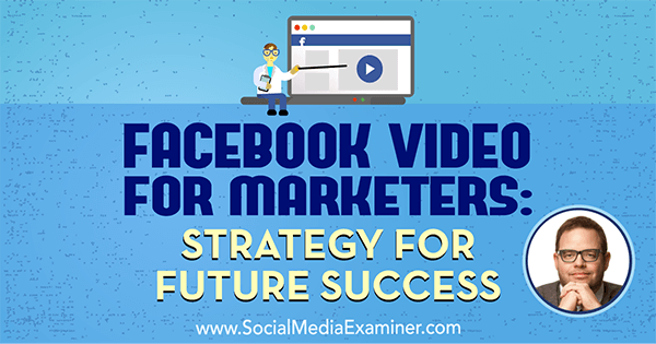 Facebook Video for Marketers: Стратегия за бъдещ успех, включваща прозрения от Джей Баер в подкаста за социални медии.