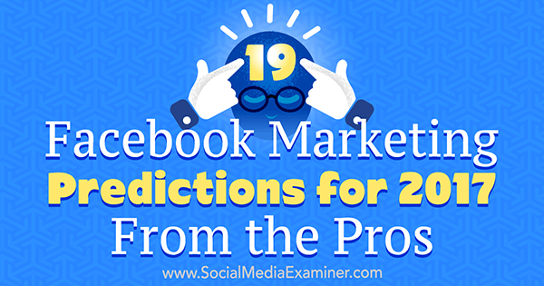 19 Маркетингови прогнози във Facebook за 2017 г. От професионалистите от Lisa D. Дженкинс на Social Media Examiner.