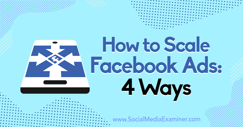 Как да мащабирате рекламите във Facebook: 4 начина от Том Уелбърн на Social Media Examiner.