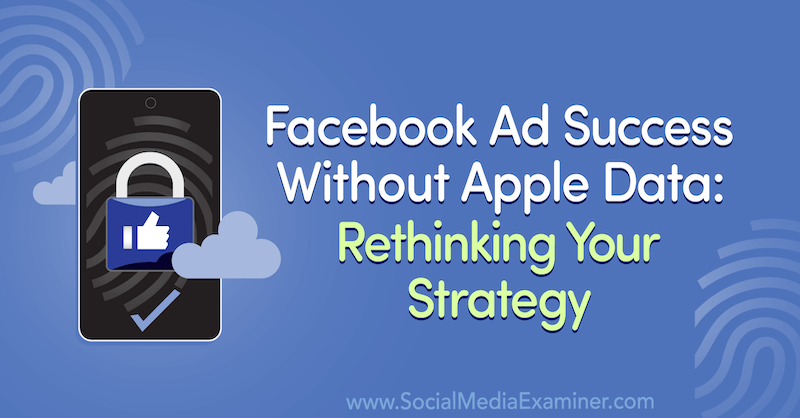 Успех на рекламите във Facebook без данни на Apple: Преосмисляне на стратегията ви с представа от Гост в маркетинговия подкаст на социалните медии.