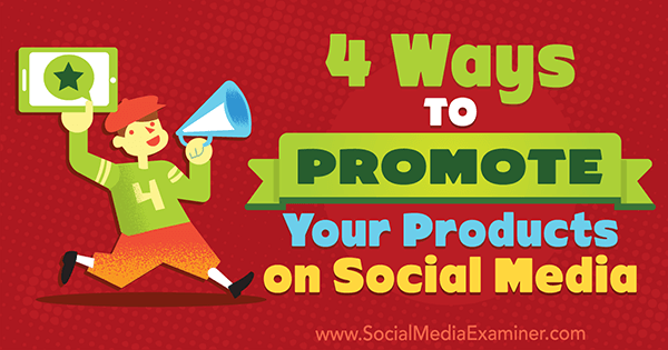 4 начина за популяризиране на вашите продукти в социалните медии от Michelle Polizzi на Social Media Examiner.