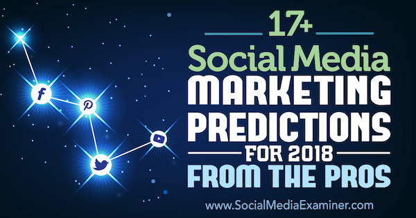 17+ Прогнози за маркетинг в социалните медии за 2018 г. От професионалистите в Social Media Examiner.