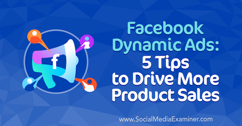 Динамични реклами във Facebook: 5 съвета за стимулиране на повече продажби на продукти от Adrian Tilley в Social Media Examiner.