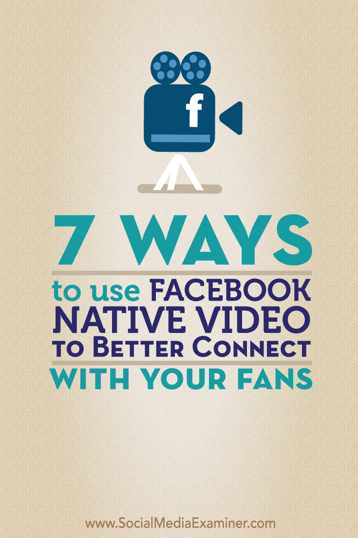 7 начина за използване на Facebook Native Video за по-добро свързване с вашите фенове: Social Media Examiner
