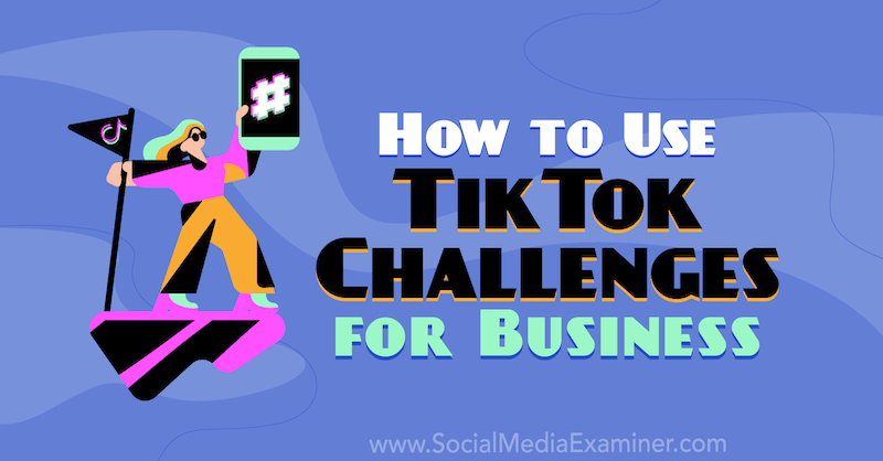 Как да използвам предизвикателствата на TikTok за бизнеса от Mackayla Paul в Social Media Examiner.