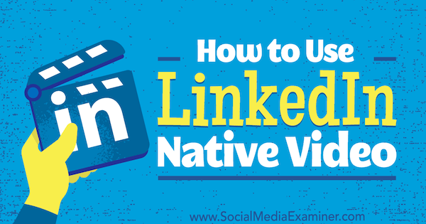 Как да използвам LinkedIn Native Video от Viveka von Rosen в Social Media Examiner.