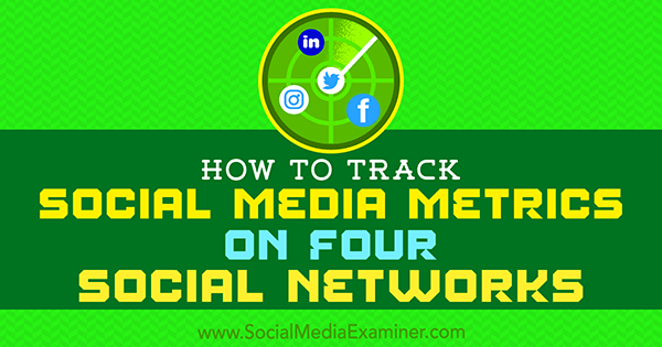 Как да проследявате показателите на социалните медии в четири социални мрежи от Джо Грифин в Social Media Examiner
