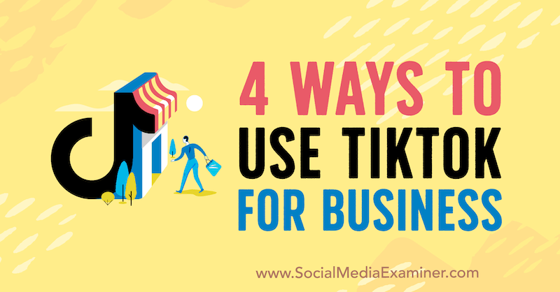 4 начина за използване на TikTok за бизнес от Marly Broudie в Social Media Examiner.