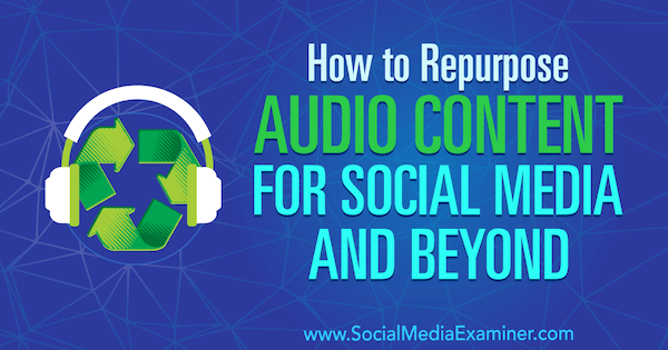 Как да преназначим аудио съдържание за социални медии и след това от Джен Ленер в Social Media Examiner.