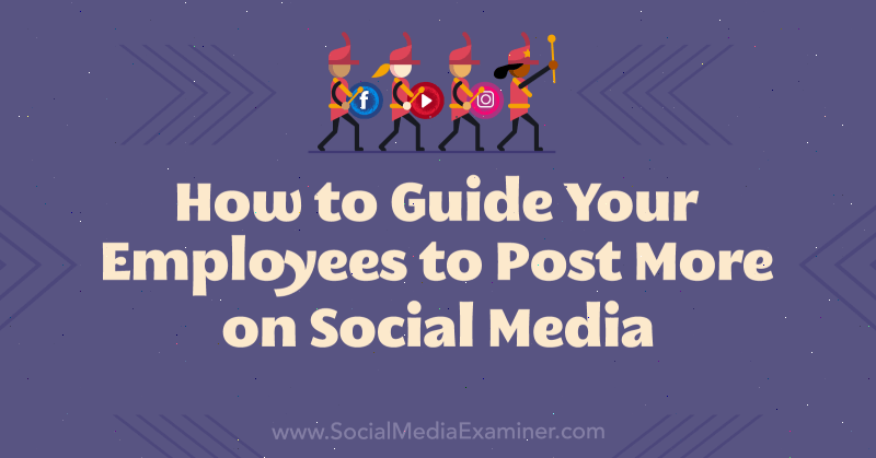 Как да насочвате служителите си да публикуват повече в социалните медии: Social Media Examiner