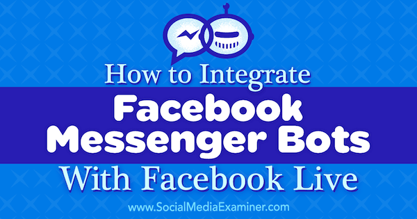 Как да интегрираме Facebook Messenger Bots с Facebook Live от Luria Petrucci в Social Media Examiner.