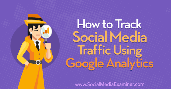 Как да проследявате трафика в социалните медии с помощта на Google Analytics от Крис Мърсър в Social Media Examiner.