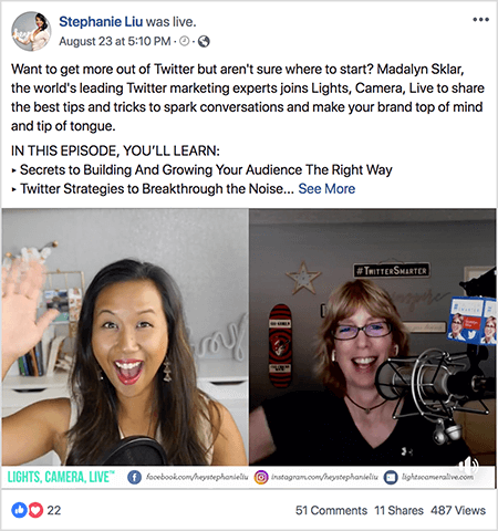 Това е екранна снимка на видео публикация във Facebook на живо на страницата на Стефани Лиу във Facebook. Текстът на публикацията казва „Искате да извлечете повече от Twitter, но не сте сигурни откъде да започнете? Madalyn Sklar, водещият световен експерт по маркетинг в Twitter, се присъединява към Lights, Camera, Live, за да сподели най-добрите съвети и трикове, за да предизвика разговори и да направи марката ви най-добрата и съзнателна. В ТОЗИ ЕПИЗОД ЩЕ НАУЧИТЕ: Тайните за изграждане и увеличаване на вашата аудитория по правилния начин Стратегии на Twitter за пробив на шума.. . " След това се появява връзка Вижте още. Под текста на публикацията Стефани и Мадалин махат на здраве на зрителите. Стефани е азиатка с черна коса, която виси под раменете. Тя е с грим и бежов потник. Фонът за нейното видео на живо е сива стая с бяло бюро. На бюрото има книги и бяла орхидея в квадратна бяла саксия. На бюрото също седи бял неонов надпис с надпис „хей“, който е изключен. Вдясно на разделения екран Мадалин се появява от раменете нагоре. Тя е бяла жена с руси бретон и подстригана коса точно над раменете. Тя е с очила, къса черна огърлица с малка висулка и черна тениска с v-образно деколте. Голям професионален микрофон пада от горната дясна част. На заден план има декорации върху сива стена. Осветлението на стаята е тъмно, а синята светлина от компютъра грее по лицето на Мадалин.