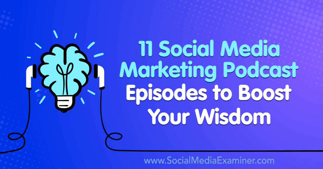 11 епизода на подкасти за маркетинг на социални медии за повишаване на мъдростта ви от Лиза Д. Дженкинс на Social Media Examiner.
