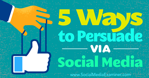 5 начина за убеждаване чрез социалните медии от Сара Куин в Social Media Examiner.