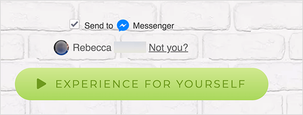 На уеб страница, която е свързана с Facebook Messenger, квадратчето Изпрати до се появява до синята икона на Messenger и думата Messenger. Под това има размита снимка на профила и името Ребека. До снимката и името има връзка, която казва „Не сте вие?“ Под тези опции има светло зелен бутон с бутон по-тъмно зелена икона за възпроизвеждане и текст „Изживейте за себе си.“ Потребителите, които щракнат върху този бутон, се свързват с Messenger бот. Мери Катрин Джонсън обяснява, че уеб страницата, която препраща към Messenger, трябва да използва този формат, за да спазва общите условия на Facebook и други правила.