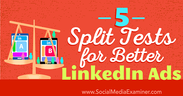 5 разделени теста за по-добри LinkedIn реклами от Александра Рин на Social Media Examiner.