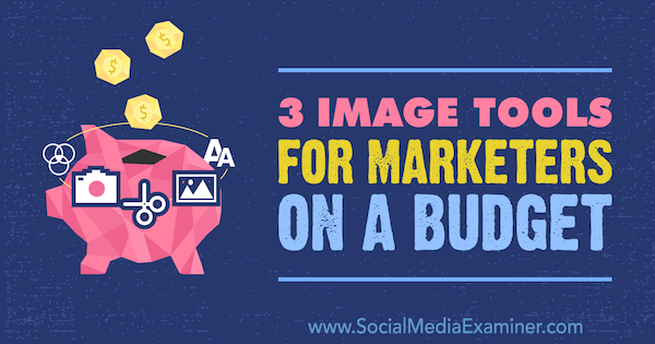 Инструменти за изображения за маркетингови агенти с бюджет от Джъстин Керби в Social Media Examiner.