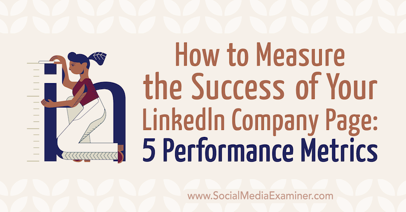 Как да измерим успеха на вашата страница в LinkedIn: 5 Показатели за ефективност от Макейла Пол в Social Media Examiner.